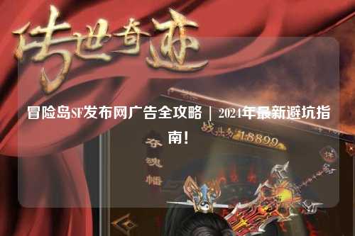 冒险岛SF发布网广告全攻略 | 2024年最新避坑指南!