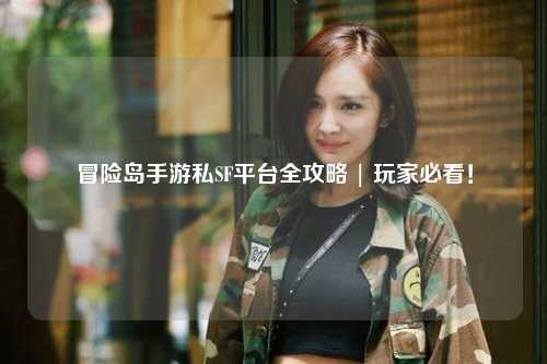 冒险岛手游私SF平台全攻略 | 玩家必看！