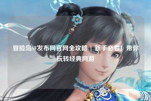 冒险岛SF发布网官网全攻略 | 新手必看!带你玩转经典网游
