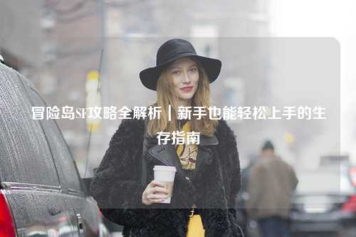 冒险岛SF攻略全解析|新手也能轻松上手的生存指南