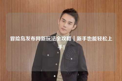 冒险岛发布网新玩法全攻略|新手也能轻松上手!