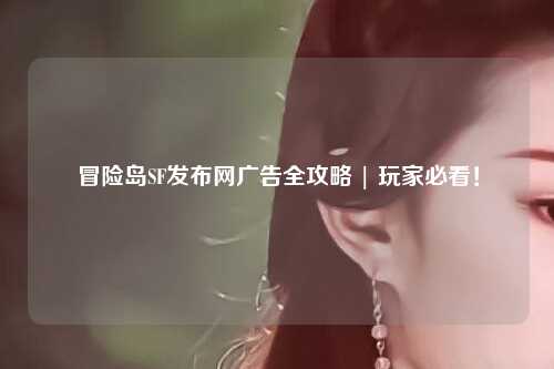 冒险岛SF发布网广告全攻略 | 玩家必看！