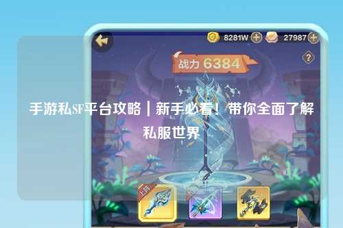 手游私SF平台攻略｜新手必看！带你全面了解私服世界