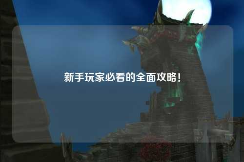 新手玩家必看的全面攻略!