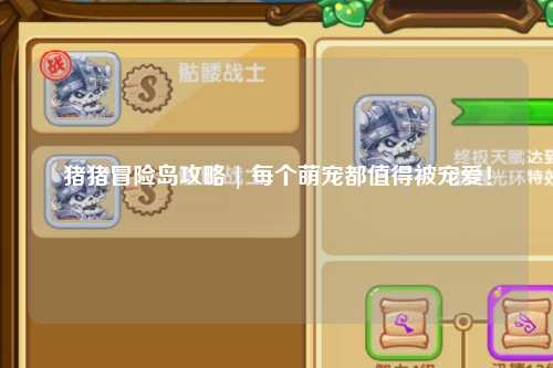 猪猪冒险岛攻略 | 每个萌宠都值得被宠爱!