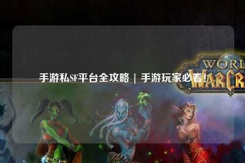 手游私SF平台全攻略 | 手游玩家必看!