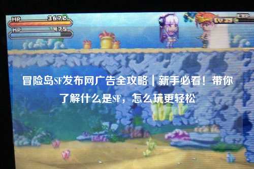 冒险岛SF发布网广告全攻略|新手必看!带你了解什么是SF,怎么玩更轻松