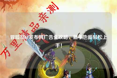 冒险岛SF发布网广告全攻略,新手也能轻松上手!