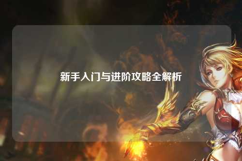 新手入门与进阶攻略全解析