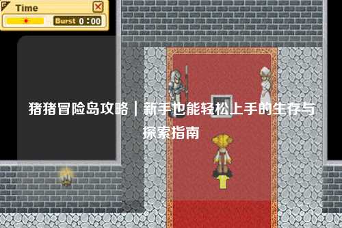 猪猪冒险岛攻略|新手也能轻松上手的生存与探索指南