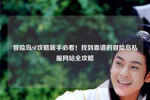 冒险岛SF攻略新手必看!找到靠谱的冒险岛私服网站全攻略