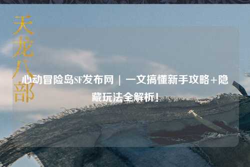 心动冒险岛SF发布网 | 一文搞懂新手攻略+隐藏玩法全解析!