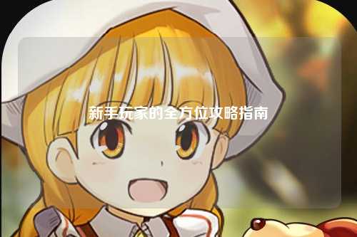 新手玩家的全方位攻略指南