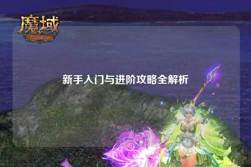新手入门与进阶攻略全解析