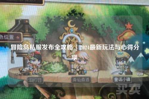 冒险岛私服发布全攻略 | 2024最新玩法与心得分享