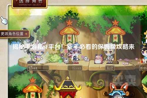 揭秘手游私SF平台！新手必看的保姆级攻略来了！