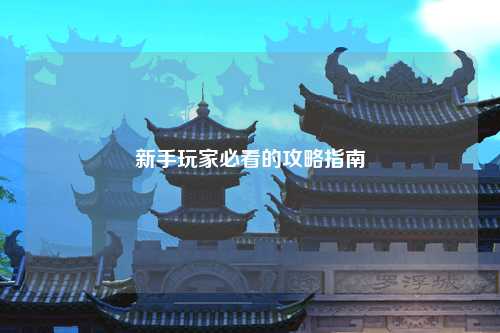 新手玩家必看的攻略指南
