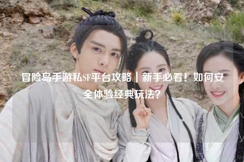 冒险岛手游私SF平台攻略|新手必看!如何安全体验经典玩法?