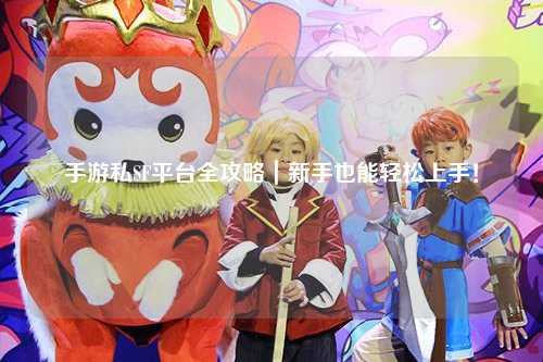 手游私SF平台全攻略|新手也能轻松上手!