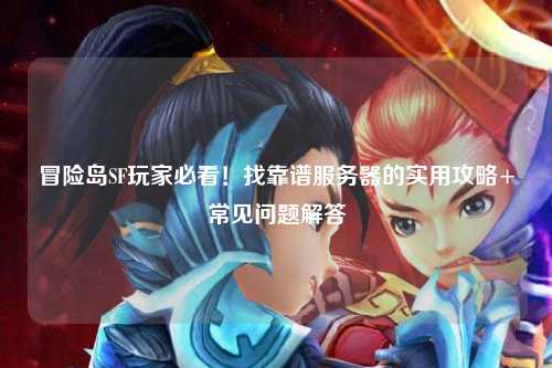 冒险岛SF玩家必看！找靠谱服务器的实用攻略+常见问题解答