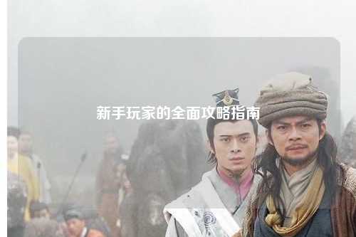 新手玩家的全面攻略指南