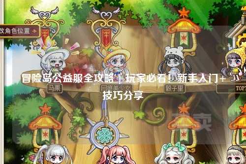 冒险岛公益服全攻略 | 玩家必看!新手入门+技巧分享