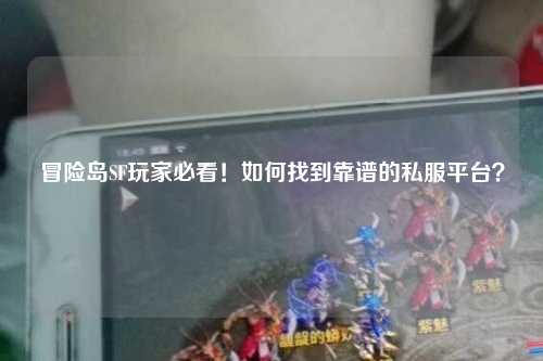 冒险岛SF玩家必看！如何找到靠谱的私服平台？