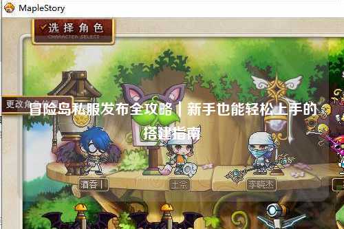 冒险岛私服发布全攻略|新手也能轻松上手的搭建指南