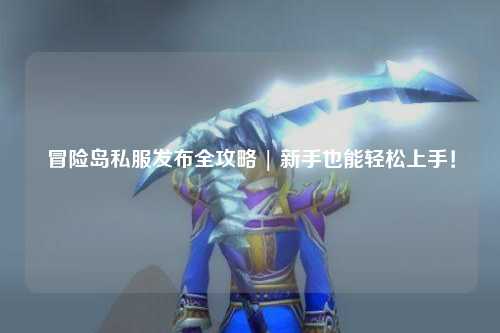 冒险岛私服发布全攻略 | 新手也能轻松上手！