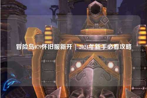 冒险岛079怀旧服新开 | 2024年新手必看攻略