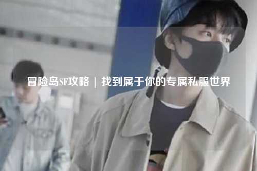 冒险岛SF攻略 | 找到属于你的专属私服世界