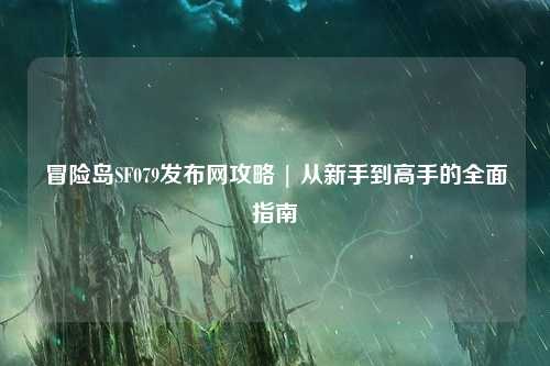 冒险岛SF079发布网攻略 | 从新手到高手的全面指南