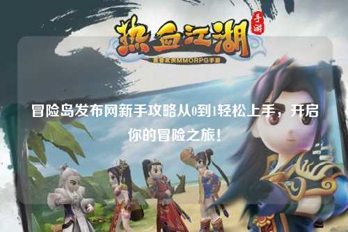 冒险岛发布网新手攻略从0到1轻松上手,开启你的冒险之旅!