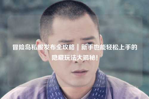 冒险岛私服发布全攻略|新手也能轻松上手的隐藏玩法大揭秘!