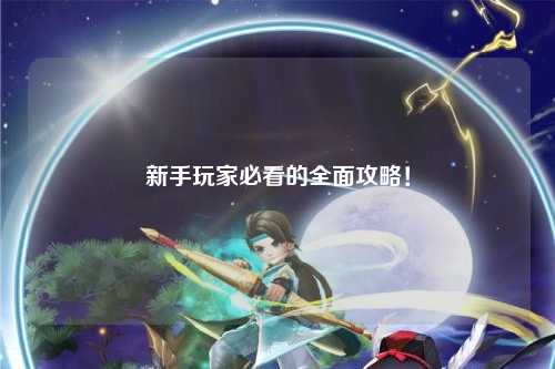 新手玩家必看的全面攻略!