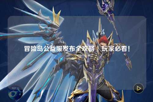 冒险岛公益服发布全攻略 | 玩家必看!