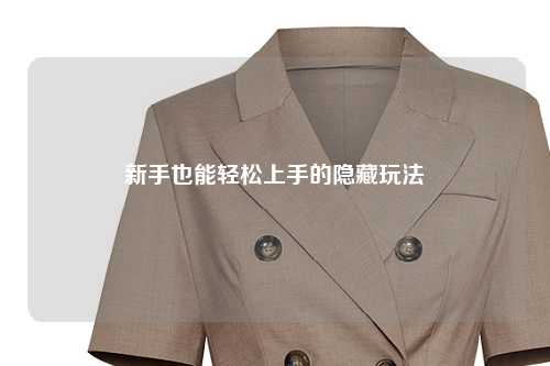 新手也能轻松上手的隐藏玩法