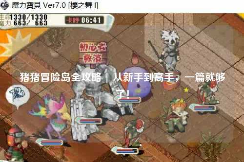 猪猪冒险岛全攻略 | 从新手到高手,一篇就够了!