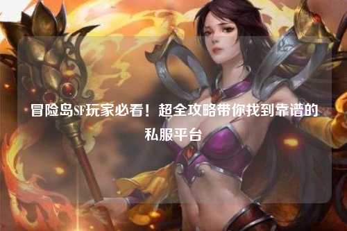 冒险岛SF玩家必看!超全攻略带你找到靠谱的私服平台