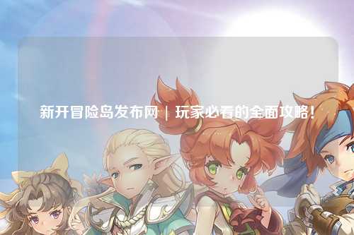 新开冒险岛发布网 | 玩家必看的全面攻略!