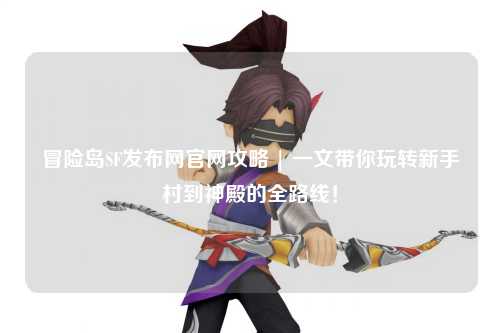 冒险岛SF发布网官网攻略 | 一文带你玩转新手村到神殿的全路线!