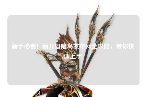 新手必看!新开冒险岛发布网全攻略,带你快速上手