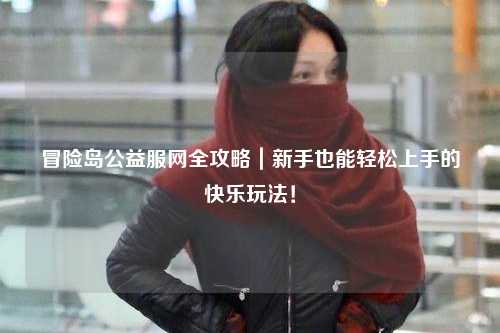 冒险岛公益服网全攻略｜新手也能轻松上手的快乐玩法！