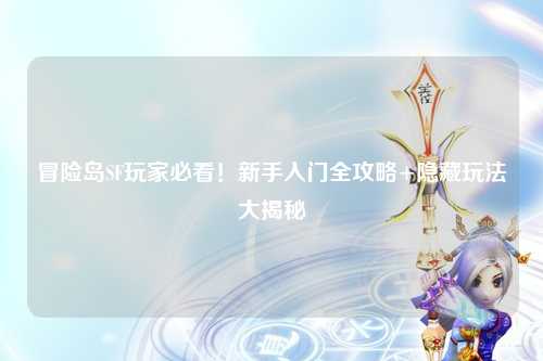 冒险岛SF玩家必看!新手入门全攻略+隐藏玩法大揭秘