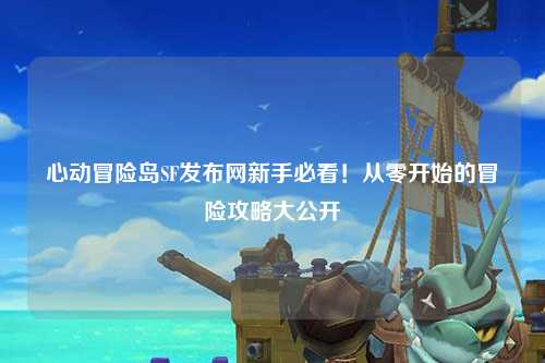 心动冒险岛SF发布网新手必看!从零开始的冒险攻略大公开✨