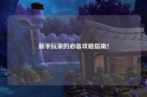 新手玩家的必备攻略指南!
