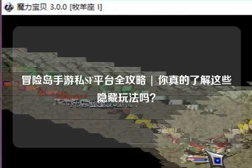 冒险岛手游私SF平台全攻略 | 你真的了解这些隐藏玩法吗?