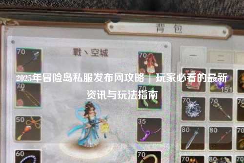 2025年冒险岛私服发布网攻略 | 玩家必看的最新资讯与玩法指南