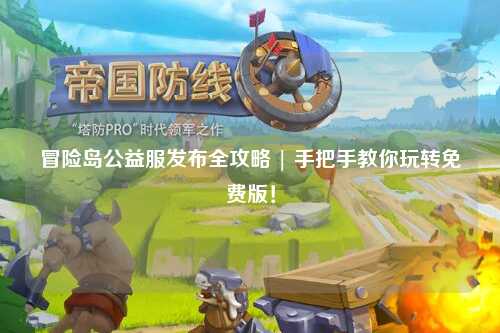 冒险岛公益服发布全攻略 | 手把手教你玩转免费版！