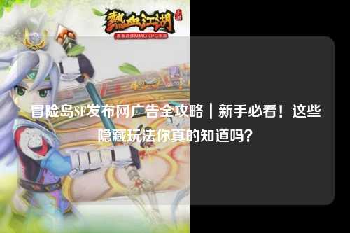 冒险岛SF发布网广告全攻略｜新手必看！这些隐藏玩法你真的知道吗？
